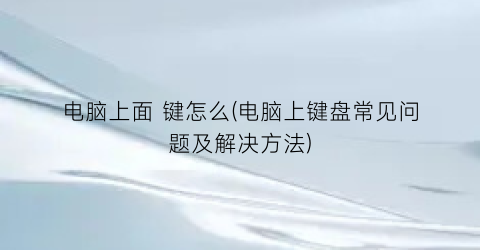 “电脑上面键怎么(电脑上键盘常见问题及解决方法)